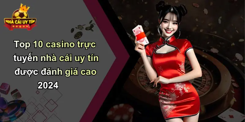 Top 10 casino trực tuyến nhà cái uy tín được đánh giá cao 2024