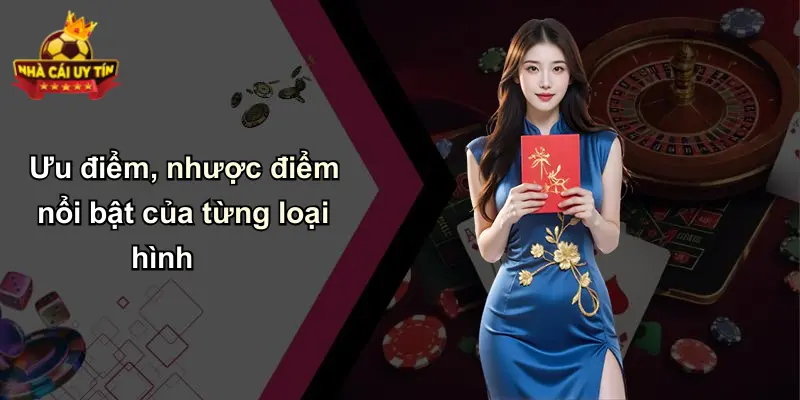 Ưu điểm, nhược điểm nổi bật của từng loại hình