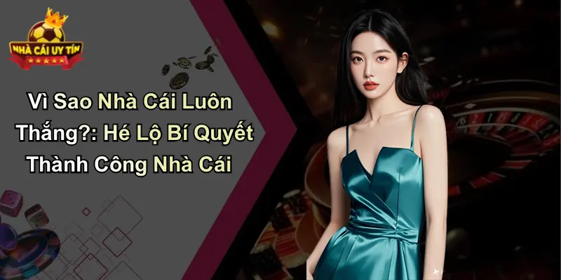 Vì Sao Nhà Cái Luôn Thắng?: Hé Lộ Bí Quyết Thành Công Nhà Cái