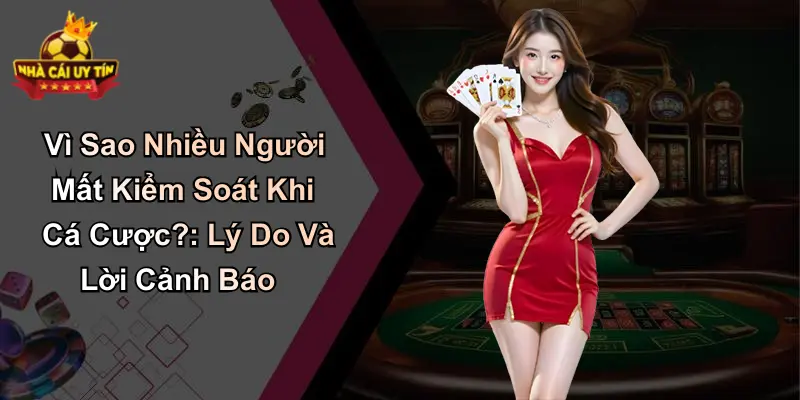 Vì Sao Nhiều Người Mất Kiểm Soát Khi Cá Cược? Lý Do Và Lời Cảnh Báo