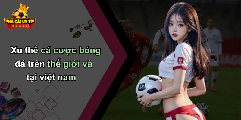 Xu thế cá cược bóng đá trên thế giới và tại việt nam