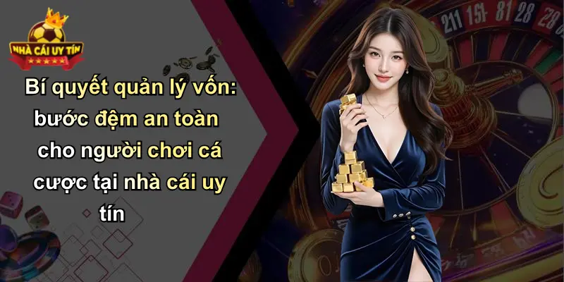 Bí quyết quản lý vốn: bước đệm an toàn cho người chơi cá cược tại nhà cái uy tín