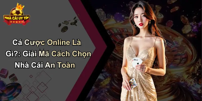 Cá Cược Online Là Gì?: Giải Mã Cách Chọn Nhà Cái An Toàn