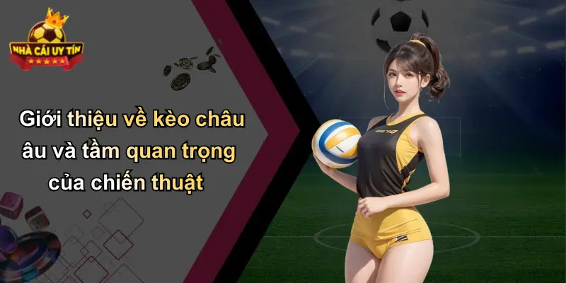 Giới thiệu về kèo châu âu và tầm quan trọng của chiến thuật