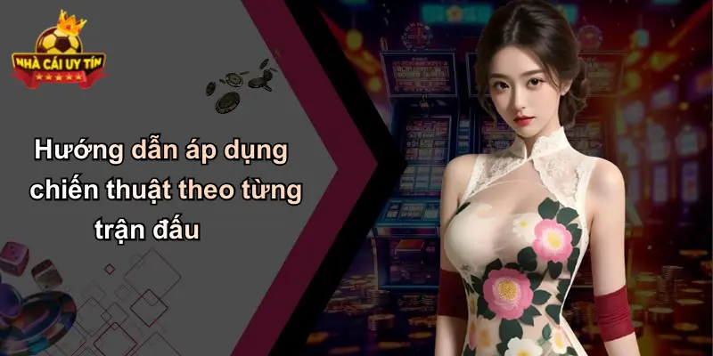 Hướng dẫn áp dụng chiến thuật theo từng trận đấu