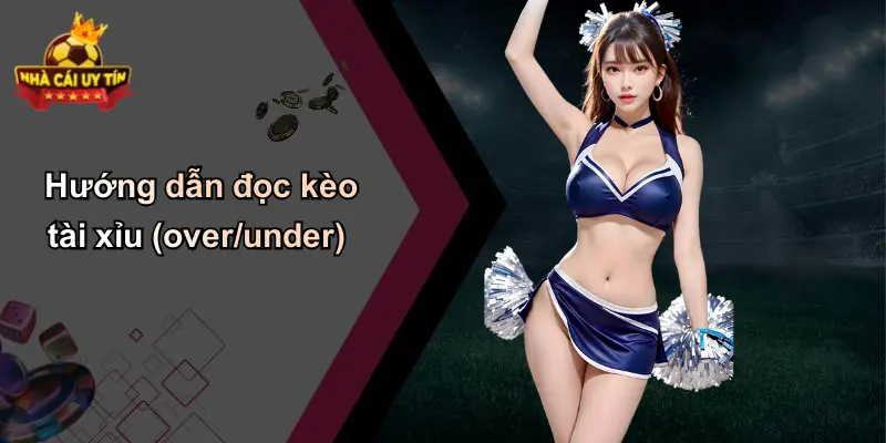 Hướng dẫn đọc kèo tài xỉu (over/under)
