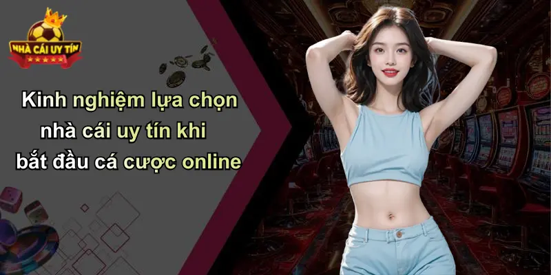 Kinh nghiệm lựa chọn nhà cái uy tín khi bắt đầu cá cược online