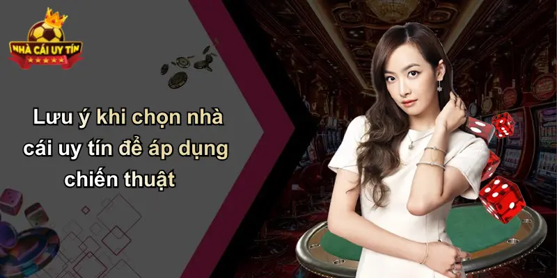 Lưu ý khi chọn nhà cái uy tín để áp dụng chiến thuật