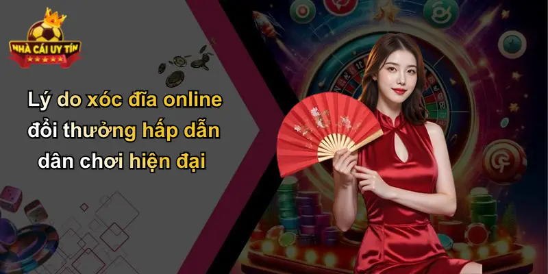 Lý do xóc đĩa online đổi thưởng hấp dẫn dân chơi hiện đại