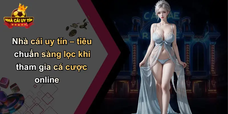 Nhà cái uy tín – tiêu chuẩn sàng lọc khi tham gia cá cược online