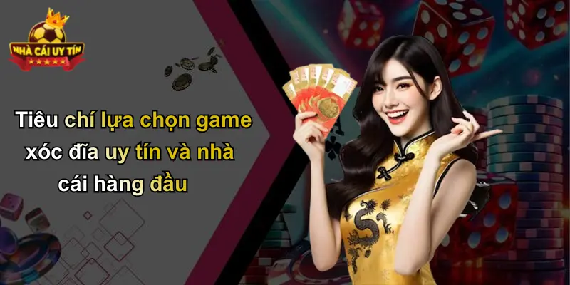 Tiêu chí lựa chọn game xóc đĩa uy tín và nhà cái hàng đầu