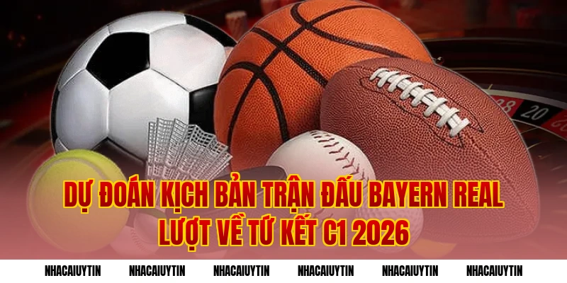 Dự đoán kịch bản trận đấu Bayern Real lượt về tứ kết C1 2026