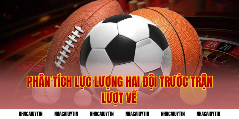 Phân tích lực lượng hai đội trước trận lượt về