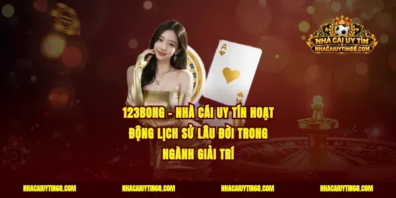 123Bong – Nhà Cái Uy Tín Hoạt Động Lịch Sử Lâu Đời Trong Ngành Giải Trí