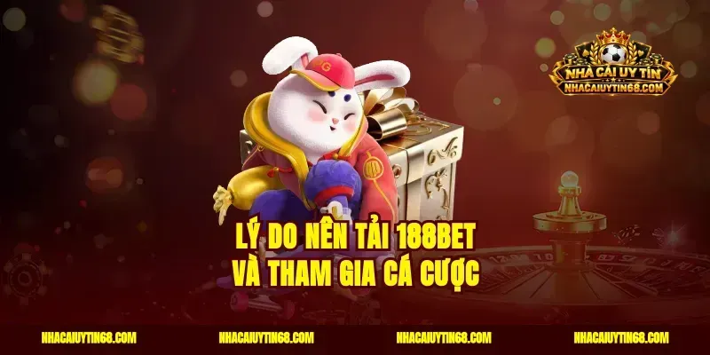 Lý do nên tải 188Bet và tham gia cá cược