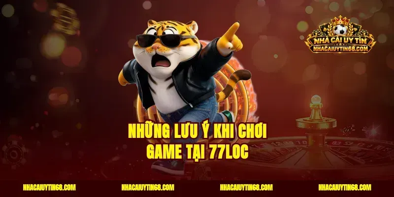 Những lưu ý khi chơi game tại 77Loc