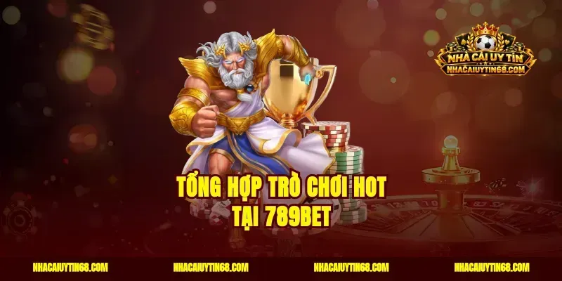 Tổng hợp trò chơi Hot tại 789bet
