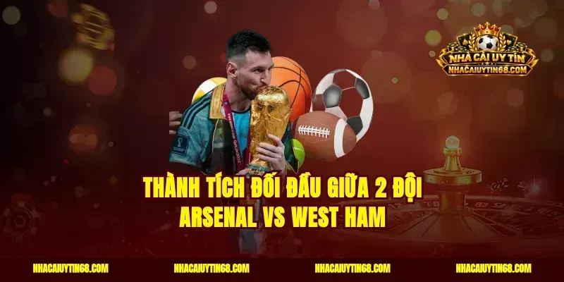 Thành tích đối đầu giữa 2 đội Arsenal vs West Ham