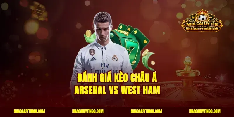 Đánh giá kèo châu Á Arsenal vs West Ham