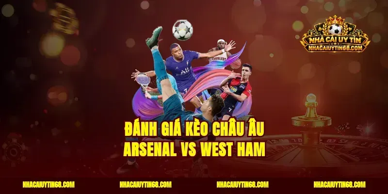 Đánh giá kèo châu Âu Arsenal vs West Ham