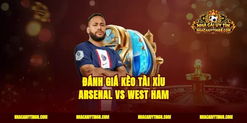 Đánh giá kèo tài xỉu Arsenal vs West Ham