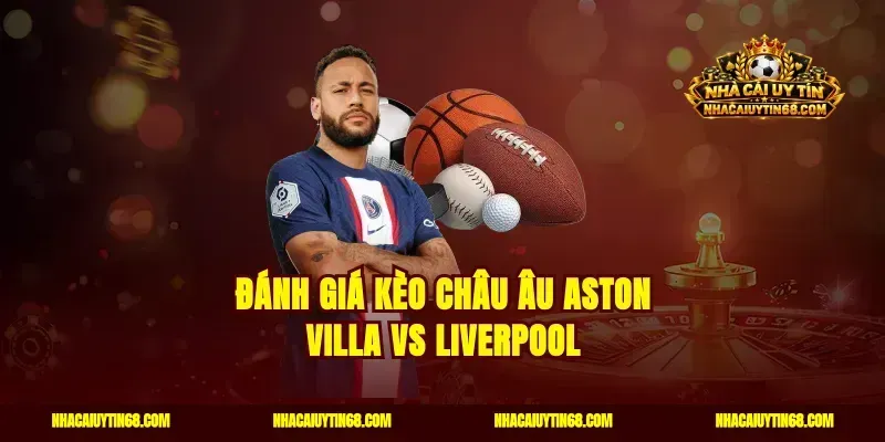 Đánh giá kèo châu Âu Aston Villa vs Liverpool