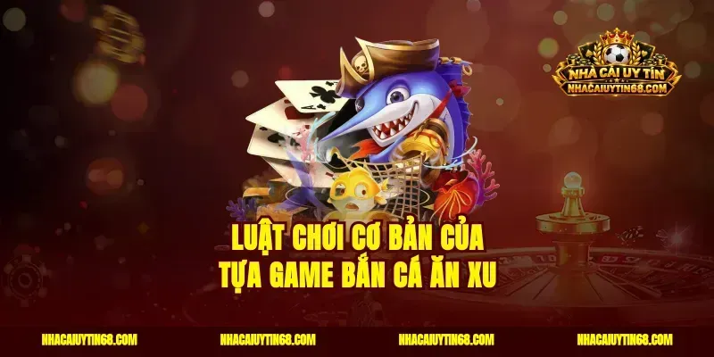 Luật chơi cơ bản của tựa game bắn cá ăn xu