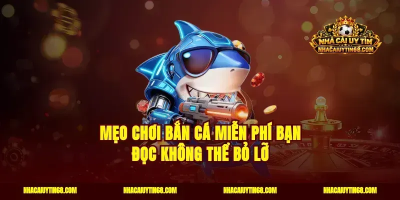 Mẹo chơi bắn cá miễn phí bạn đọc không thể bỏ lỡ