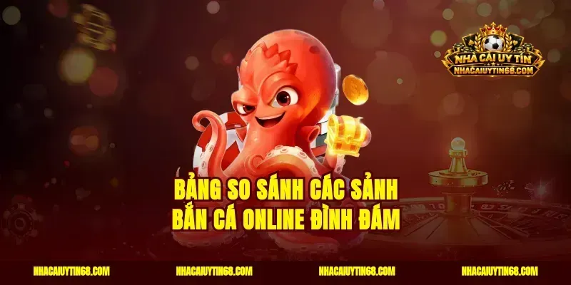 Bảng So Sánh Các Sảnh Bắn Cá Online Đình Đám