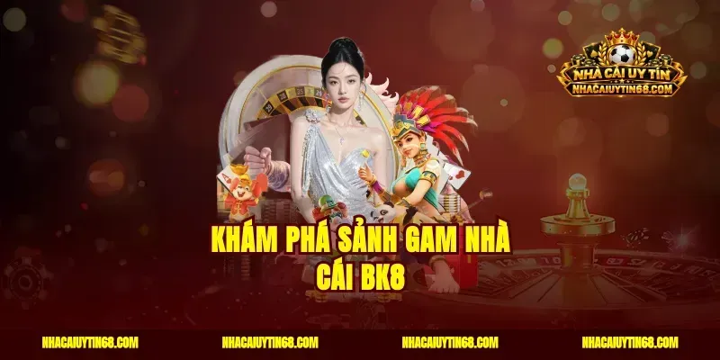 Khám phá sảnh gam nhà cái BK8