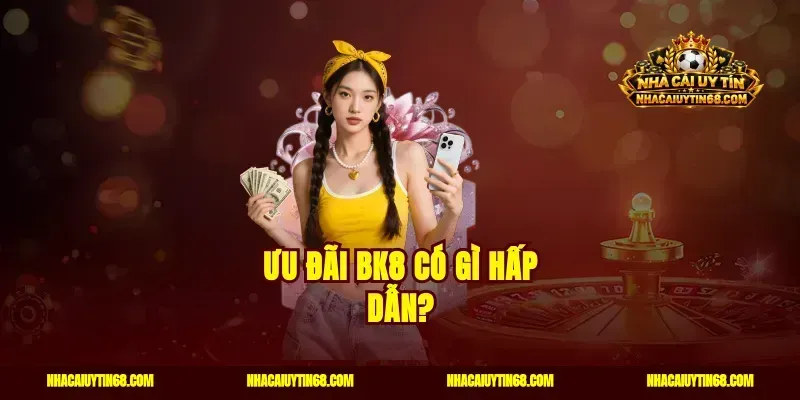 Ưu đãi BK8 có gì hấp dẫn?