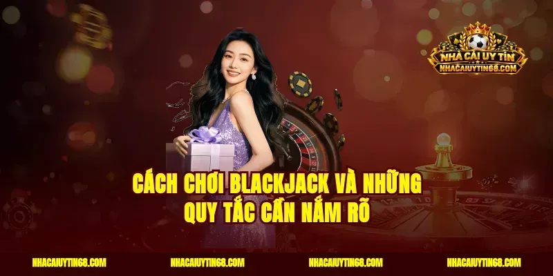 Cách chơi blackjack và những quy tắc cần nắm rõ