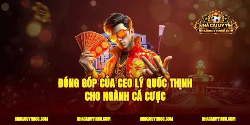 Đóng góp của CEO Lý Quốc Thịnh cho ngành cá cược