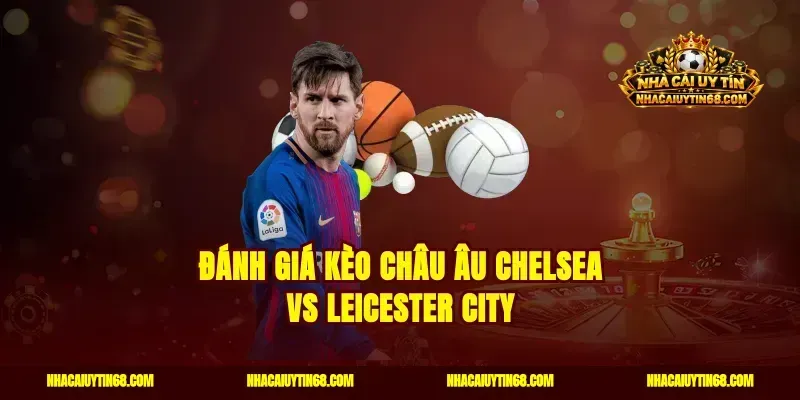 Đánh giá kèo châu Âu Chelsea vs Leicester City