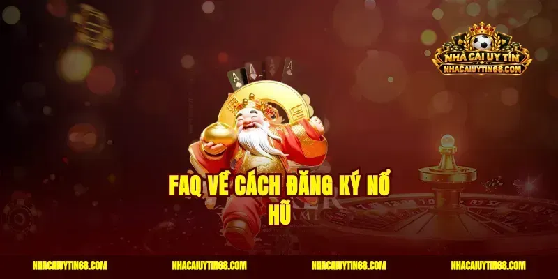 FAQ về cách đăng ký nổ hũ