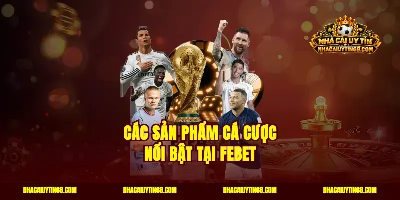 Các Sản Phẩm Cá Cược Nổi Bật Tại Febet