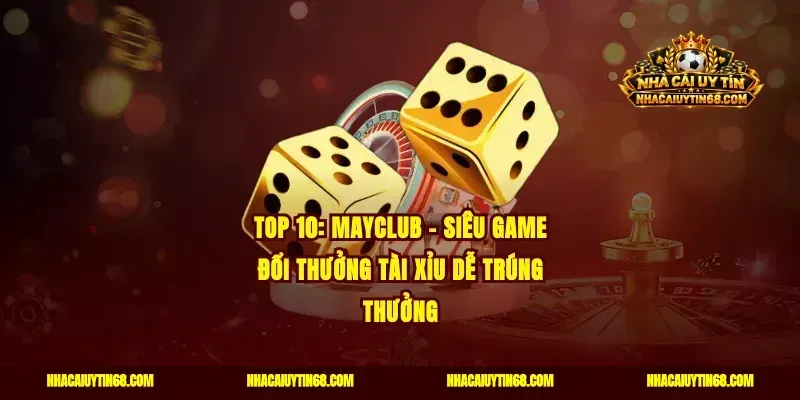 Top 10: Mayclub - Siêu game đổi thưởng tài xỉu dễ trúng thưởng