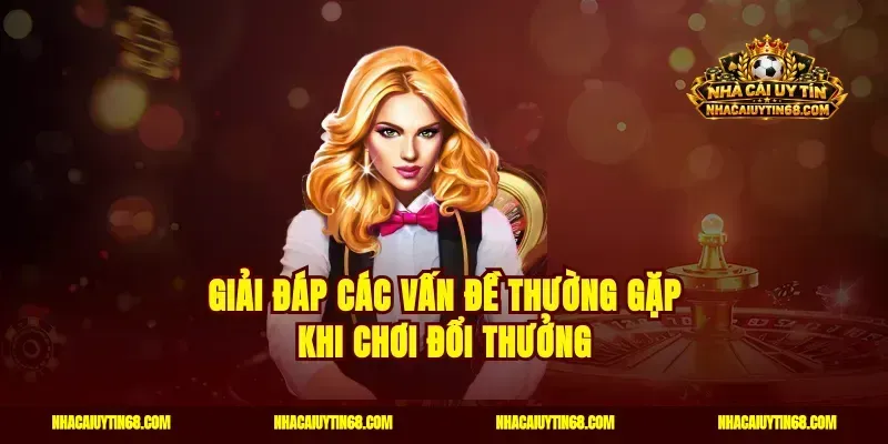 Giải đáp các vấn đề thường gặp khi chơi đổi thưởng
