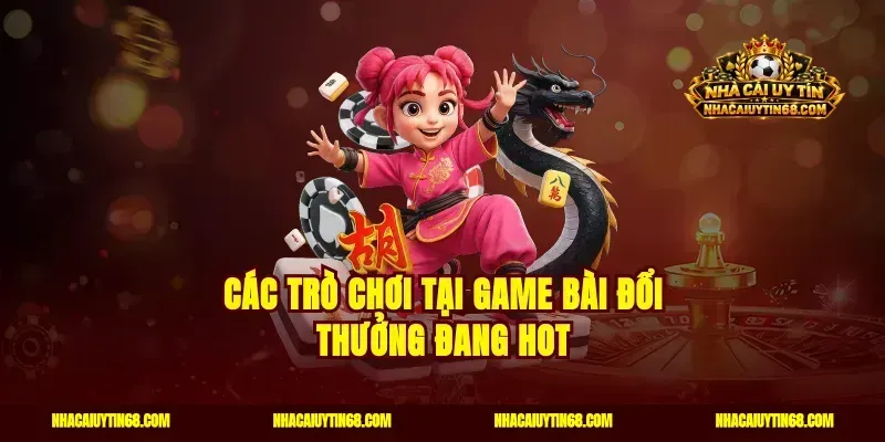 Các trò chơi tại game bài đổi thưởng đang hot