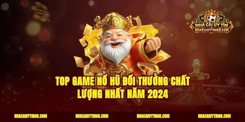 Top game nổ hũ đổi thưởng chất lượng nhất năm 2024