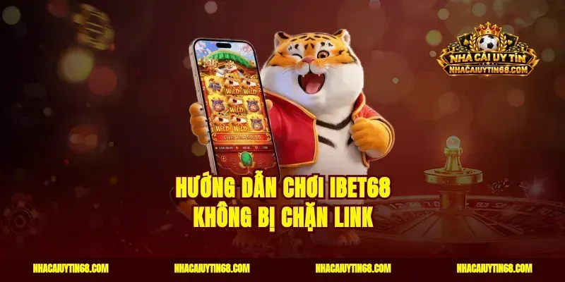 Hướng dẫn chơi Ibet68 không bị chặn link