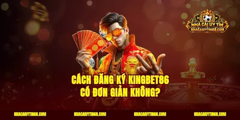 Cách đăng ký Kingbet86 có đơn giản không?