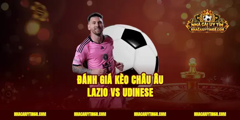 Đánh giá kèo châu Âu Lazio vs Udinese
