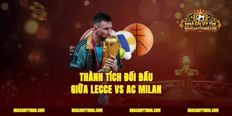 Thành tích đối đầu giữa Lecce vs AC Milan