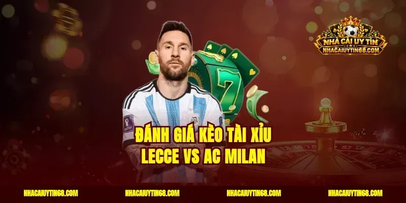 Đánh giá kèo tài xỉu Lecce vs AC Milan