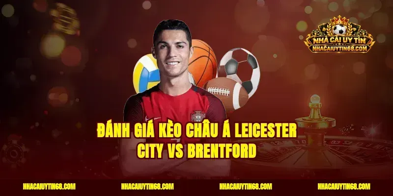 Đánh giá kèo châu Á Leicester City vs Brentford