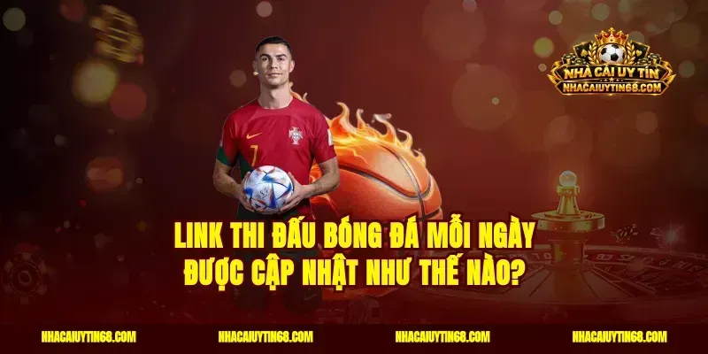 Link thi đấu bóng đá mỗi ngày được cập nhật như thế nào?