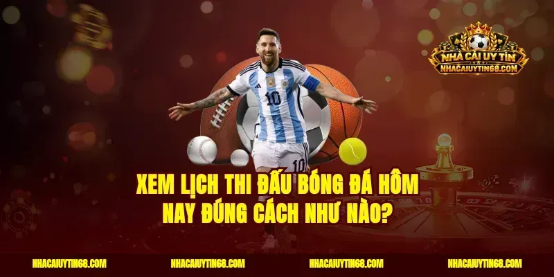Xem lịch thi đấu bóng đá hôm nay đúng cách như nào?