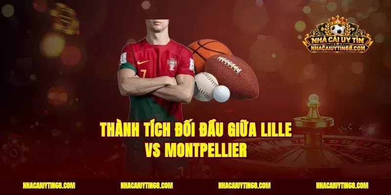 Thành tích đối đầu giữa Lille vs Montpellier