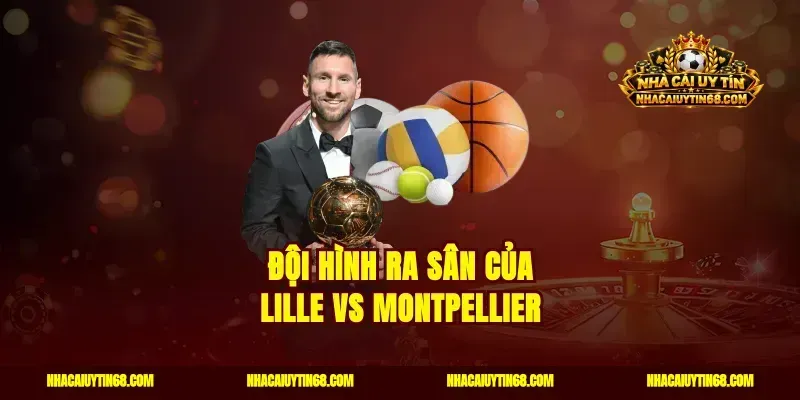 Đội hình ra sân của Lille vs Montpellier